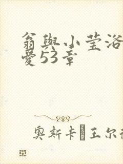 翁与小莹浴室欢爱53章