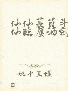 仙仙蒹葭斗罗谪仙临尘酒剑弑神