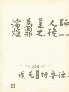 沦为美人师兄的炉鼎之后__