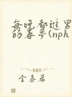 每晚都进男神们的春梦(nph