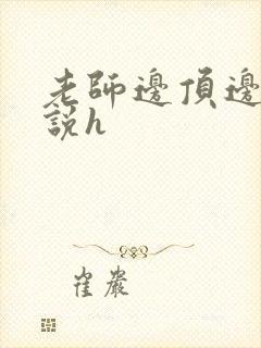 老师边顶边走小说h