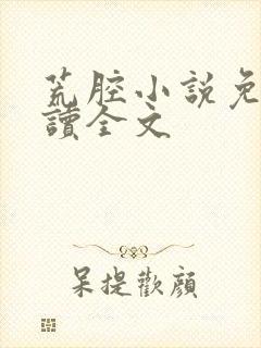 荒腔小说免费阅读全文