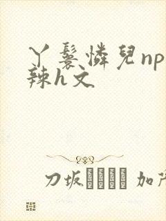 丫鬟怜儿np高辣h文