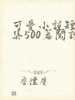 可爱小说短篇合集500篇阅读