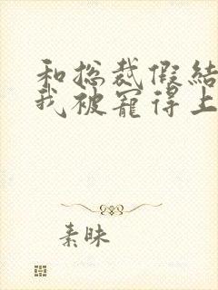 和总裁假结婚后我被宠得上头