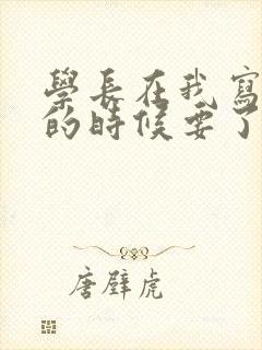 学长在我写作业的时候要了我