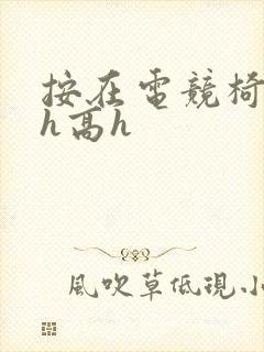 按在电竞椅上ch高h封面