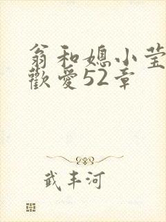 翁和媳小莹浴室欢爱52章