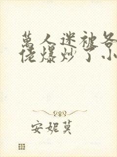 万人迷被各路大佬爆炒了小说封面