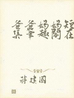 爸爸妈妈短篇合集笔趣阁在线阅读小