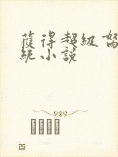 获得超级胬肉系统小说