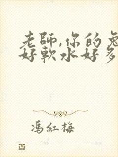 老师,你的兔子好软水好多