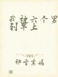 我被六个男人躁到早上