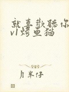 就喜欢听你叫1v1烤鱼猫