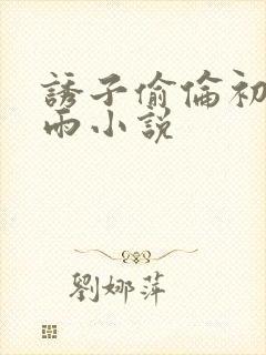 诱子偷伦初尝云雨小说