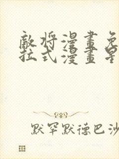 敌将漫画免费下拉式漫画星球