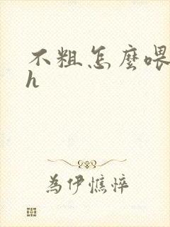 不粗怎么喂饱你h