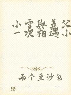 小雪与义父的第一次相遇小说