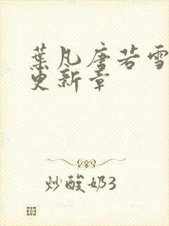 叶凡唐若雪今天更新章