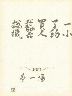 总裁买了一个男机器人的小说