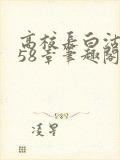 高校长白沽1-58章笔趣阁