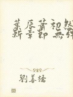 叶辰萧初然 最新章节 无弹窗