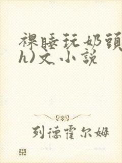 裸睡玩奶头(高h)文小说封面