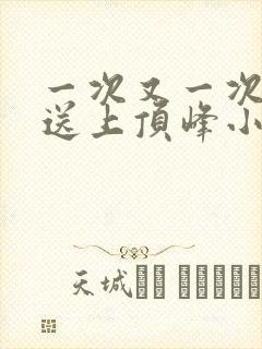 一次又一次把她送上顶峰小说