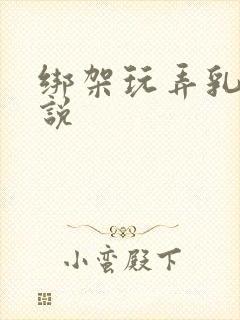 绑架玩弄乳头小说