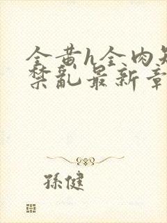 全黄h全肉短篇禁乱最新章节