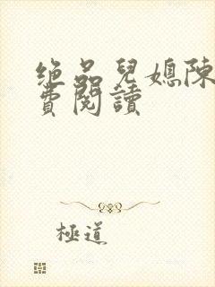 绝品儿媳陈婷免费阅读