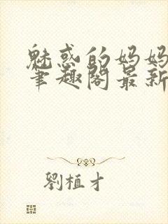 魅惑的妈妈小说笔趣阁最新章节内容