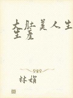 大肚美人生产双生产