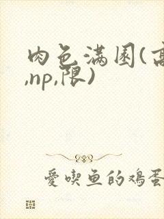 肉色满园(高h,np,限)