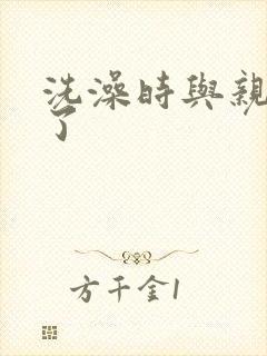 洗澡时与亲女伦了