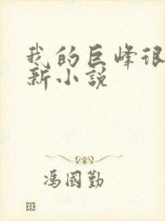 我的巨峰很软最新小说