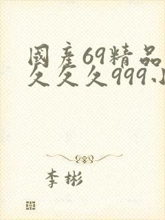 国产69精品久久久久999小说