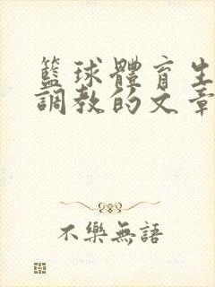 篮球体育生激荡调教的文章