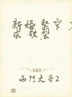 新婚 紧窄 哀求 破裂