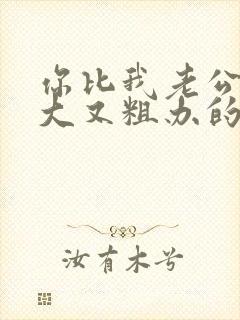 你比我老公的又大又粗办的还舒坦