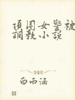 项圈女警被主人调教小说