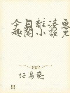 今日离港鱼宰笔趣阁小说免费阅读