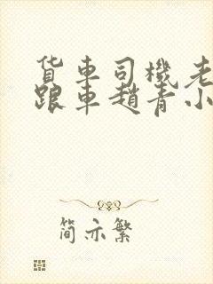 货车司机老周和跟车赵青小明