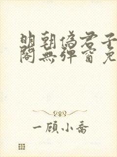 明朝伪君子笔趣阁无弹窗免费阅读