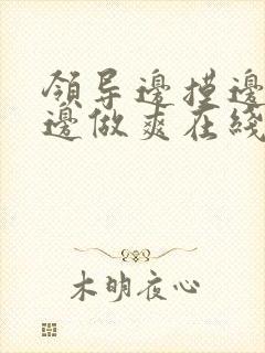 领导边摸边吃奶边做爽在线观看