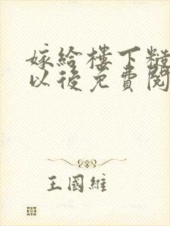 嫁给楼下糙汉后以后免费阅读