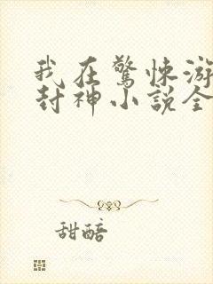 我在惊悚游戏里封神小说全文免费