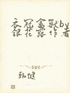 衣冠禽兽by金银花露作者简介