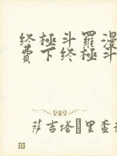 终极斗罗漫画免费下终极斗罗漫画免费下拉式