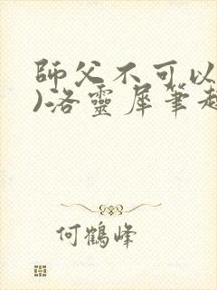 师父不可以(限)洛灵犀笔趣阁